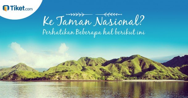 Liburan Ke Taman Nasional? Perhatikan Beberapa Hal Berikut Ini.